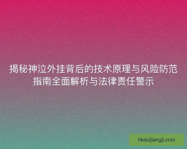 揭秘神泣外挂背后的技术原理与风险防范指南全面解析与法律责任警示